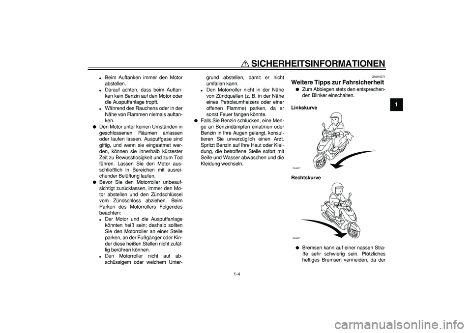 YAMAHA CYGNUS 125 2007  Betriebsanleitungen (in German)  
SICHERHEITSINFORMATIONEN 
1-4 
1 
 
Beim Auftanken immer den Motor
abstellen. 
 
Darauf achten, dass beim Auftan-
ken kein Benzin auf den Motor oder
die Auspuffanlage tropft. 
 
Während des Rauc