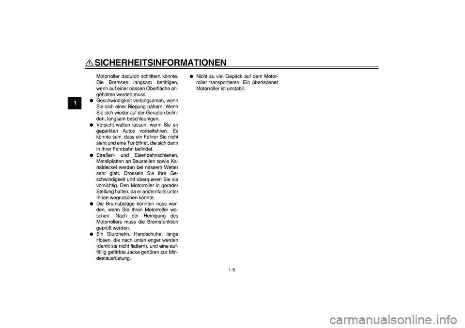 YAMAHA CYGNUS 125 2007  Betriebsanleitungen (in German)  
SICHERHEITSINFORMATIONEN 
1-5 
1 
Motorroller dadurch schlittern könnte.
Die Bremsen langsam betätigen,
wenn auf einer nassen Oberfläche an-
gehalten werden muss. 
 
Geschwindigkeit verlangsamen