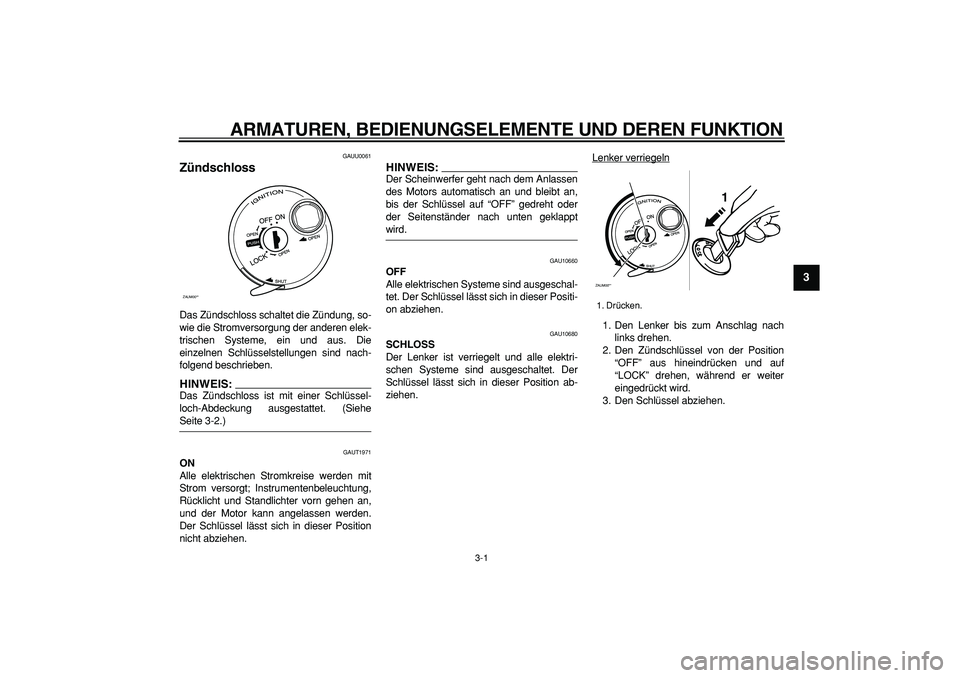 YAMAHA CYGNUS 125 2007  Betriebsanleitungen (in German)  
3-1 
2
34
5
6
7
8
9
 
ARMATUREN, BEDIENUNGSELEMENTE UND DEREN FUNKTION 
GAUU0061 
Zündschloss  
Das Zündschloss schaltet die Zündung, so-
wie die Stromversorgung der anderen elek-
trischen System