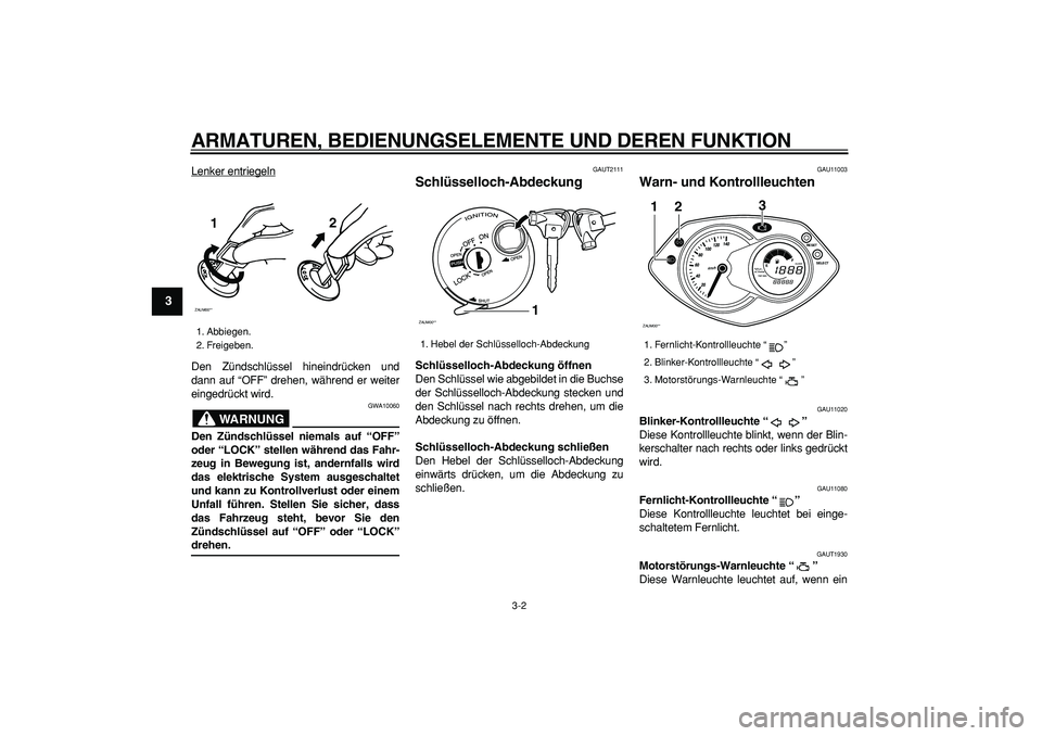 YAMAHA CYGNUS 125 2007  Betriebsanleitungen (in German)  
ARMATUREN, BEDIENUNGSELEMENTE UND DEREN FUNKTION 
3-2 
1
2
3
4
5
6
7
8
9
 
Lenker entriegeln
Den Zündschlüssel hineindrücken und
dann auf “OFF” drehen, während er weiter
eingedrückt wird.
W