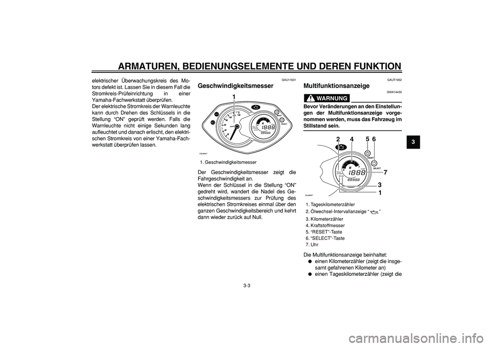 YAMAHA CYGNUS 125 2007  Betriebsanleitungen (in German)  
ARMATUREN, BEDIENUNGSELEMENTE UND DEREN FUNKTION 
3-3 
2
34
5
6
7
8
9
 
elektrischer Überwachungskreis des Mo-
tors defekt ist. Lassen Sie in diesem Fall die
Stromkreis-Prüfeinrichtung in einer
Ya