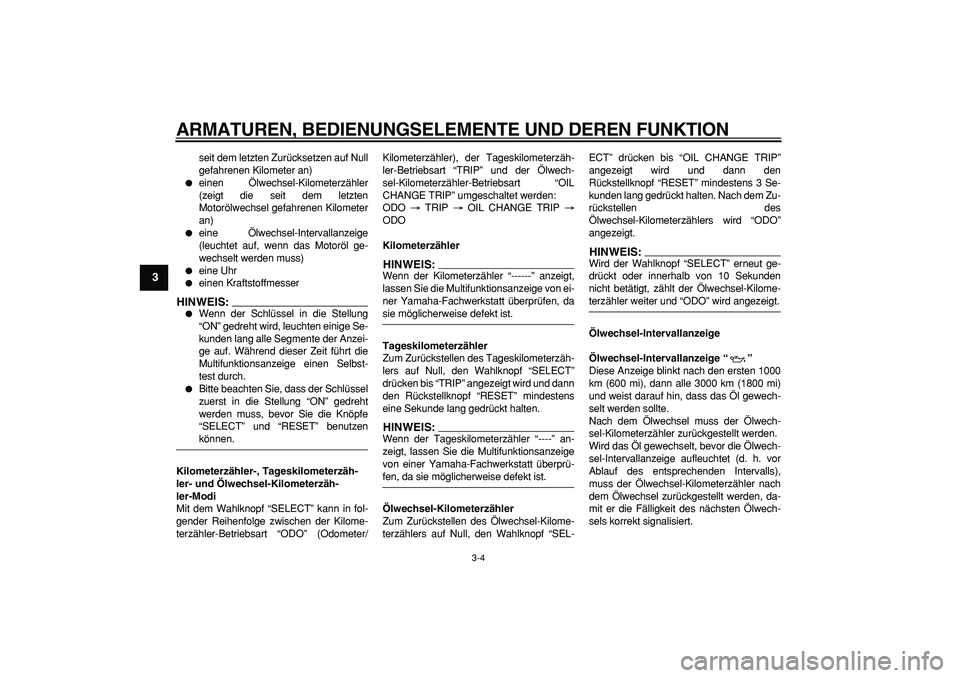 YAMAHA CYGNUS 125 2007  Betriebsanleitungen (in German)  
ARMATUREN, BEDIENUNGSELEMENTE UND DEREN FUNKTION 
3-4 
1
2
3
4
5
6
7
8
9
 
seit dem letzten Zurücksetzen auf Null
gefahrenen Kilometer an) 
 
einen Ölwechsel-Kilometerzähler
(zeigt die seit dem 