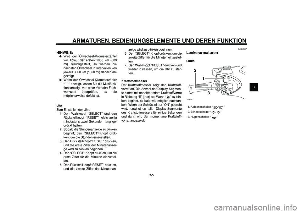 YAMAHA CYGNUS 125 2007  Betriebsanleitungen (in German)  
ARMATUREN, BEDIENUNGSELEMENTE UND DEREN FUNKTION 
3-5 
2
34
5
6
7
8
9
HINWEIS:
 
 
Wird der Ölwechsel-Kilometerzähler
vor Ablauf der ersten 1000 km (600
mi) zurückgestellt, so werden die
nächst