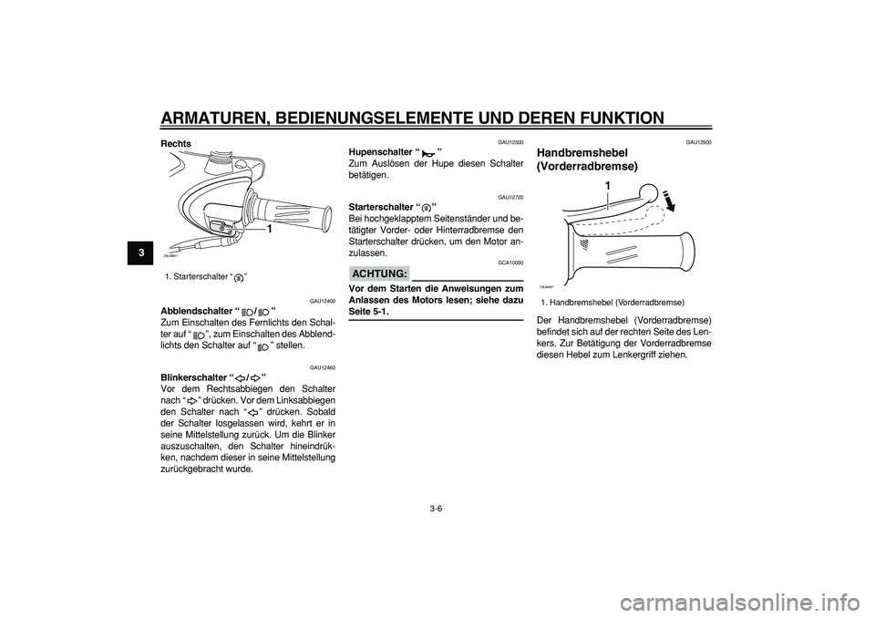 YAMAHA CYGNUS 125 2007  Betriebsanleitungen (in German)  
ARMATUREN, BEDIENUNGSELEMENTE UND DEREN FUNKTION 
3-6 
1
2
3
4
5
6
7
8
9
 
Rechts 
GAU12400 
Abblendschalter “/”  
Zum Einschalten des Fernlichts den Schal-
ter auf “ ”, zum Einschalten des 