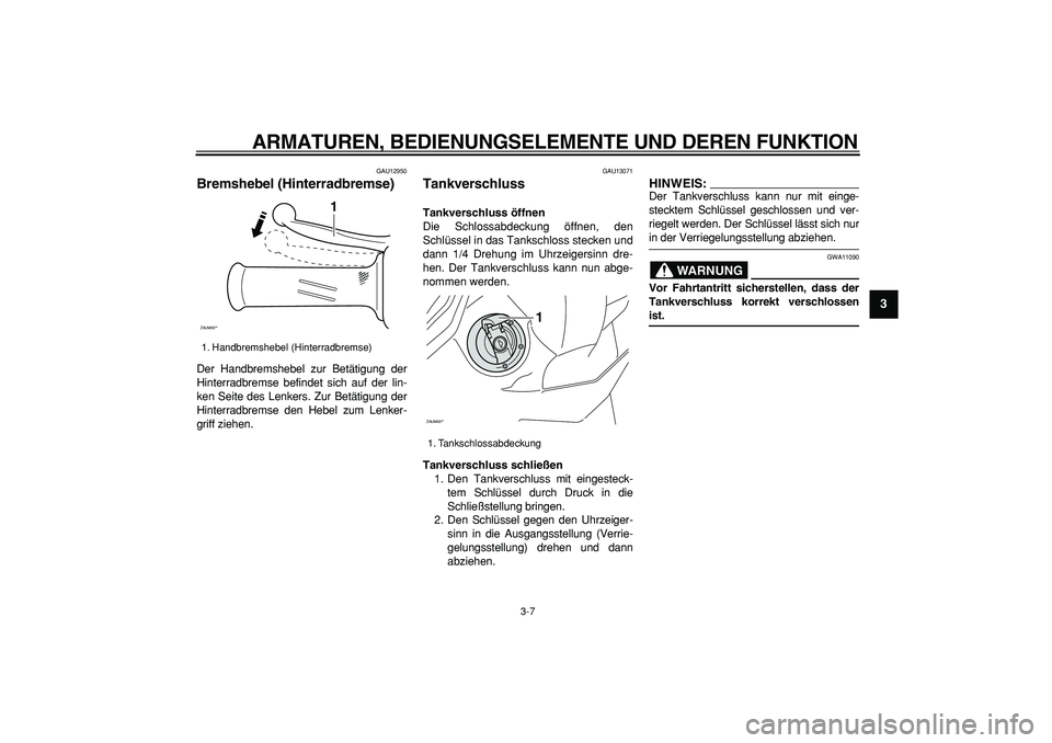 YAMAHA CYGNUS 125 2007  Betriebsanleitungen (in German)  
ARMATUREN, BEDIENUNGSELEMENTE UND DEREN FUNKTION 
3-7 
2
34
5
6
7
8
9
 
GAU12950 
Bremshebel (Hinterradbremse)  
Der Handbremshebel zur Betätigung der
Hinterradbremse befindet sich auf der lin-
ken