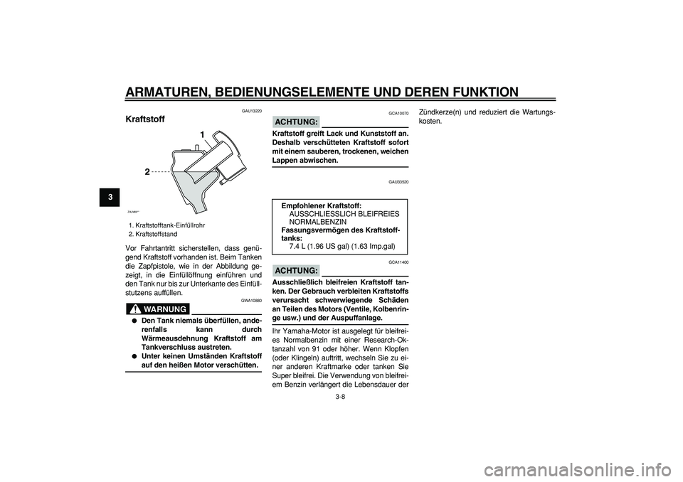 YAMAHA CYGNUS 125 2007  Betriebsanleitungen (in German)  
ARMATUREN, BEDIENUNGSELEMENTE UND DEREN FUNKTION 
3-8 
1
2
3
4
5
6
7
8
9
 
GAU13220 
Kraftstoff  
Vor Fahrtantritt sicherstellen, dass genü-
gend Kraftstoff vorhanden ist. Beim Tanken
die Zapfpisto