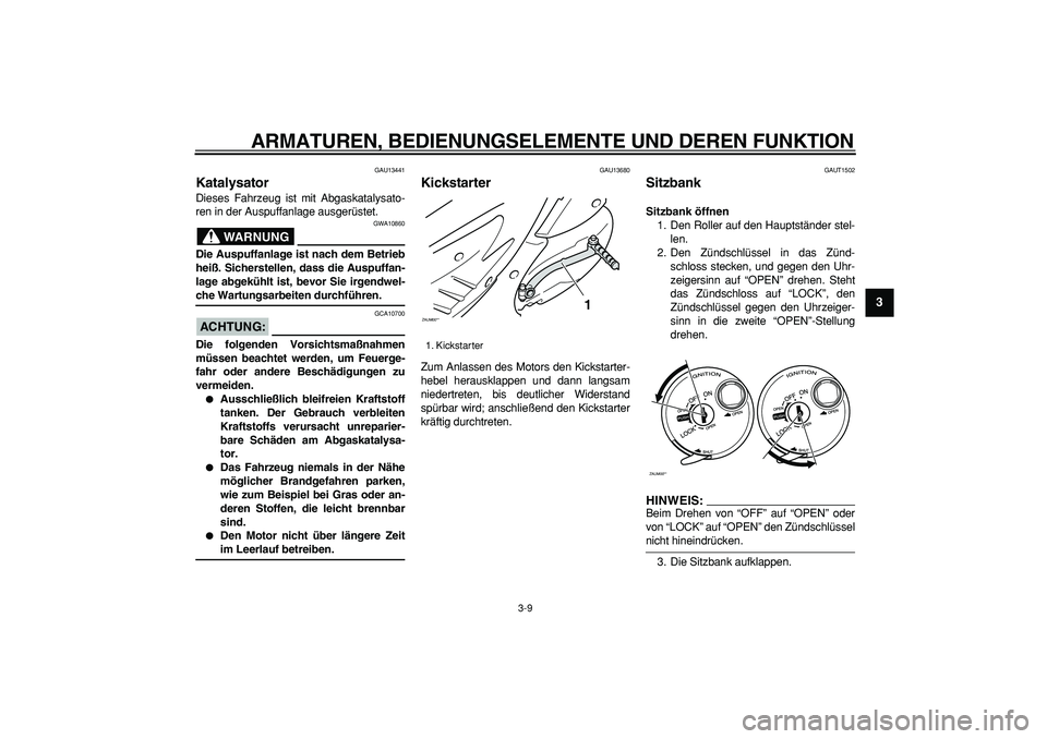 YAMAHA CYGNUS 125 2007  Betriebsanleitungen (in German)  
ARMATUREN, BEDIENUNGSELEMENTE UND DEREN FUNKTION 
3-9 
2
34
5
6
7
8
9
 
GAU13441 
Katalysator  
Dieses Fahrzeug ist mit Abgaskatalysato-
ren in der Auspuffanlage ausgerüstet.
WARNUNG
 
GWA10860 
Di