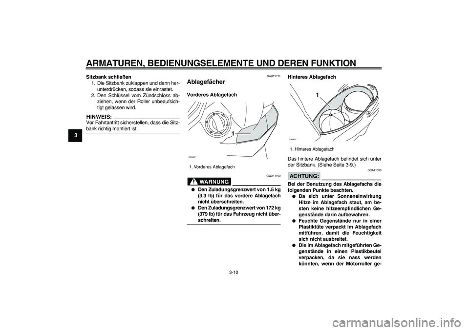 YAMAHA CYGNUS 125 2007  Betriebsanleitungen (in German)  
ARMATUREN, BEDIENUNGSELEMENTE UND DEREN FUNKTION 
3-10 
1
2
3
4
5
6
7
8
9
 
Sitzbank schließen 
1. Die Sitzbank zuklappen und dann her-
unterdrücken, sodass sie einrastet.
2. Den Schlüssel vom Z