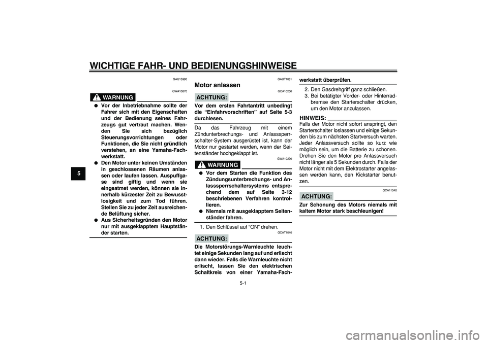 YAMAHA CYGNUS 125 2007  Betriebsanleitungen (in German)  
5-1 
1
2
3
4
5
6
7
8
9
 
WICHTIGE FAHR- UND BEDIENUNGSHINWEISE 
GAU15980
WARNUNG
 
GWA10870 
 
Vor der Inbetriebnahme sollte der
Fahrer sich mit den Eigenschaften
und der Bedienung seines Fahr-
zeu