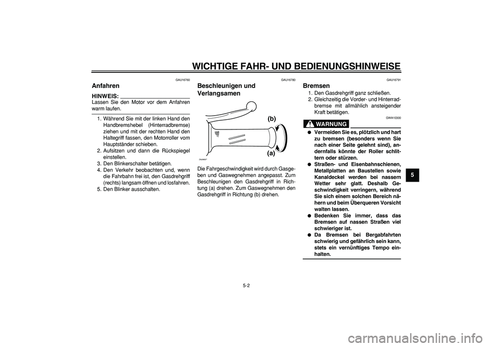 YAMAHA CYGNUS 125 2007  Betriebsanleitungen (in German)  
WICHTIGE FAHR- UND BEDIENUNGSHINWEISE 
5-2 
2
3
4
56
7
8
9
 
GAU16760 
Anfahren 
HINWEIS:
 
Lassen Sie den Motor vor dem Anfahren 
warm laufen.
1. Während Sie mit der linken Hand den
Handbremshebel