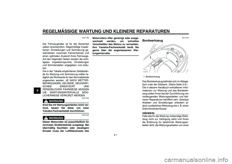 YAMAHA CYGNUS 125 2007  Betriebsanleitungen (in German)  
6-1 
1
2
3
4
5
6
7
8
9
 
REGELMÄSSIGE WARTUNG UND KLEINERE REPARATUREN 
GAU17280 
Der Fahrzeughalter ist für die Sicherheit
selbst verantwortlich. Regelmäßige Inspek-
tionen, Einstellungen und S
