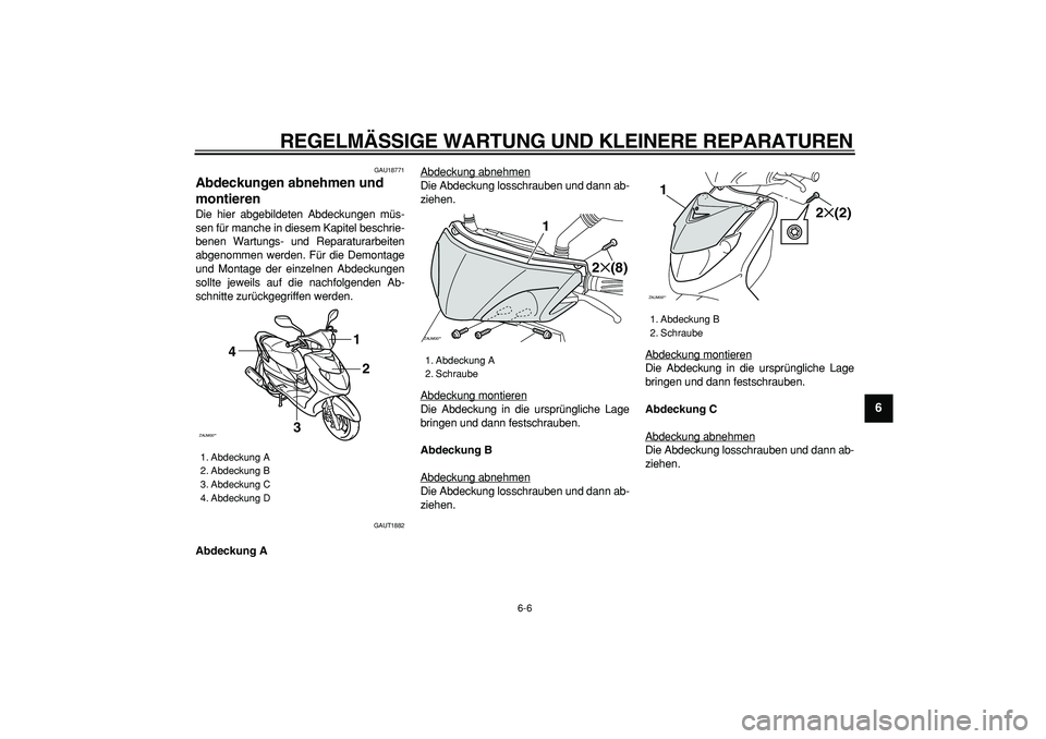YAMAHA CYGNUS 125 2007 Betriebsanleitungen (in German)
REGELMÄSSIGE WARTUNG UND KLEINERE REPARATUREN
6-6
2
3
4
5
67
8
9
GAU18771
Abdeckungen abnehmen und
montieren
Die hier abgebildeten Abdeckungen müs-
sen für manche in diesem Kapitel beschr YAMAHA CYGNUS 125 2007 Betriebsanleitungen (in German)
REGELMÄSSIGE WARTUNG UND KLEINERE REPARATUREN
6-6
2
3
4
5
67
8
9
GAU18771
Abdeckungen abnehmen und
montieren
Die hier abgebildeten Abdeckungen müs-
sen für manche in diesem Kapitel beschr