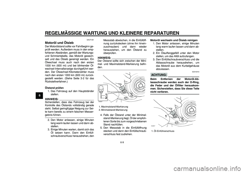 YAMAHA CYGNUS 125 2007 Betriebsanleitungen (in German)
REGELMÄSSIGE WARTUNG UND KLEINERE REPARATUREN
6-9
1
2
3
4
5
6
7
8
9
GAUT1351
Motoröl und Ölsieb
Der Motorölstand sollte vor Fahrtbeginn ge-
prüft werden. Außerdem muss in den emp-
fohle YAMAHA CYGNUS 125 2007 Betriebsanleitungen (in German)
REGELMÄSSIGE WARTUNG UND KLEINERE REPARATUREN
6-9
1
2
3
4
5
6
7
8
9
GAUT1351
Motoröl und Ölsieb
Der Motorölstand sollte vor Fahrtbeginn ge-
prüft werden. Außerdem muss in den emp-
fohle
