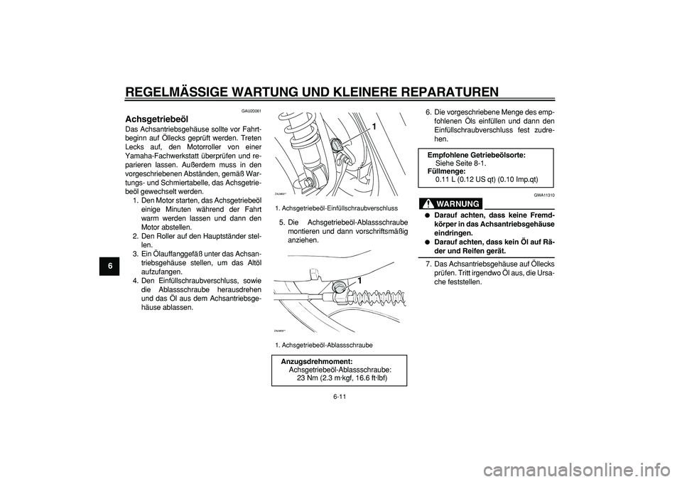YAMAHA CYGNUS 125 2007 Betriebsanleitungen (in German)
REGELMÄSSIGE WARTUNG UND KLEINERE REPARATUREN
6-11
1
2
3
4
5
6
7
8
9
GAU20061
Achsgetriebeöl
Das Achsantriebsgehäuse sollte vor Fahrt-
beginn auf Öllecks geprüft werden. Treten
Lecks auf YAMAHA CYGNUS 125 2007 Betriebsanleitungen (in German)
REGELMÄSSIGE WARTUNG UND KLEINERE REPARATUREN
6-11
1
2
3
4
5
6
7
8
9
GAU20061
Achsgetriebeöl
Das Achsantriebsgehäuse sollte vor Fahrt-
beginn auf Öllecks geprüft werden. Treten
Lecks auf