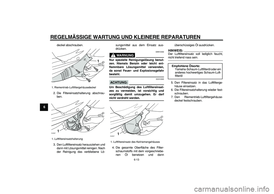 YAMAHA CYGNUS 125 2007 Betriebsanleitungen (in German)
REGELMÄSSIGE WARTUNG UND KLEINERE REPARATUREN
6-13
1
2
3
4
5
6
7
8
9
deckel abschrauben.
2. Die Filtereinsatzhalterung abschrau-
ben.
3. Den Luftfiltereinsatz herausziehen und
dann mit Lösungs YAMAHA CYGNUS 125 2007 Betriebsanleitungen (in German)
REGELMÄSSIGE WARTUNG UND KLEINERE REPARATUREN
6-13
1
2
3
4
5
6
7
8
9
deckel abschrauben.
2. Die Filtereinsatzhalterung abschrau-
ben.
3. Den Luftfiltereinsatz herausziehen und
dann mit Lösungs