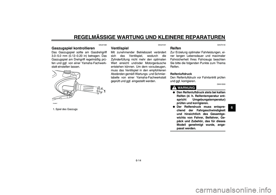 YAMAHA CYGNUS 125 2007 Betriebsanleitungen (in German)
REGELMÄSSIGE WARTUNG UND KLEINERE REPARATUREN
6-14
2
3
4
5
67
8
9
GAU21382
Gaszugspiel kontrollieren
Das Gaszugspiel sollte am Gasdrehgriff
3.0–5.0 mm (0.12–0.20 in) betragen. Das
Gaszug YAMAHA CYGNUS 125 2007 Betriebsanleitungen (in German)
REGELMÄSSIGE WARTUNG UND KLEINERE REPARATUREN
6-14
2
3
4
5
67
8
9
GAU21382
Gaszugspiel kontrollieren
Das Gaszugspiel sollte am Gasdrehgriff
3.0–5.0 mm (0.12–0.20 in) betragen. Das
Gaszug
