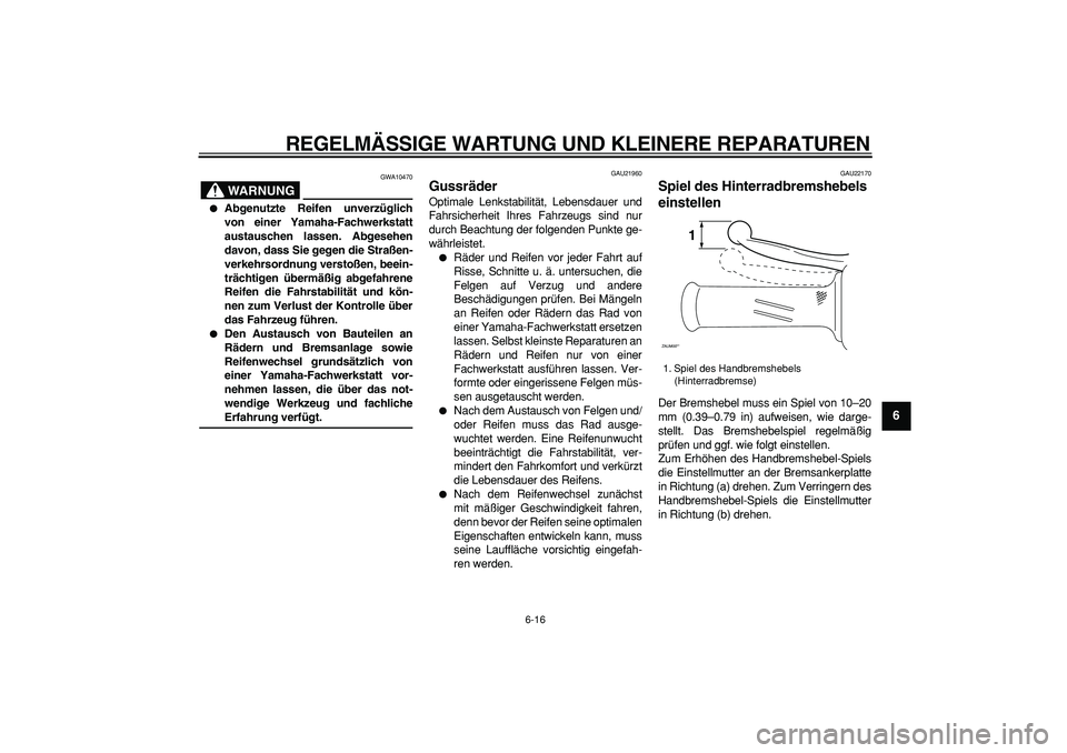 YAMAHA CYGNUS 125 2007  Betriebsanleitungen (in German)  
REGELMÄSSIGE WARTUNG UND KLEINERE REPARATUREN 
6-16 
2
3
4
5
67
8
9
WARNUNG
 
GWA10470 
 
Abgenutzte Reifen unverzüglich
von einer Yamaha-Fachwerkstatt
austauschen lassen. Abgesehen
davon, dass S