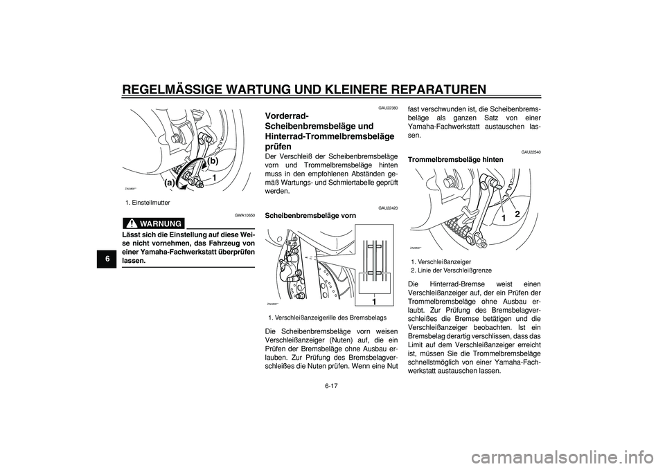 YAMAHA CYGNUS 125 2007  Betriebsanleitungen (in German)  
REGELMÄSSIGE WARTUNG UND KLEINERE REPARATUREN 
6-17 
1
2
3
4
5
6
7
8
9
WARNUNG
 
GWA10650 
Lässt sich die Einstellung auf diese Wei-
se nicht vornehmen, das Fahrzeug von
einer Yamaha-Fachwerkstatt