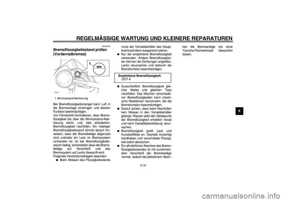 YAMAHA CYGNUS 125 2007  Betriebsanleitungen (in German)  
REGELMÄSSIGE WARTUNG UND KLEINERE REPARATUREN 
6-18 
2
3
4
5
67
8
9
 
GAU32343 
Bremsflüssigkeitsstand prüfen 
(Vorderradbremse)  
Bei Bremsflüssigkeitsmangel kann Luft in
die Bremsanlage eindri