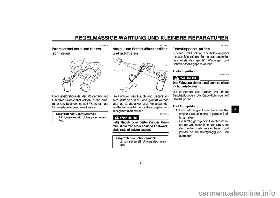 YAMAHA CYGNUS 125 2007  Betriebsanleitungen (in German)  
REGELMÄSSIGE WARTUNG UND KLEINERE REPARATUREN 
6-20 
2
3
4
5
67
8
9
 
GAU23170 
Bremshebel vorn und hinten 
schmieren  
Die Hebeldrehpunkte der Vorderrad- und
Hinterrad-Bremshebel sollten in den em