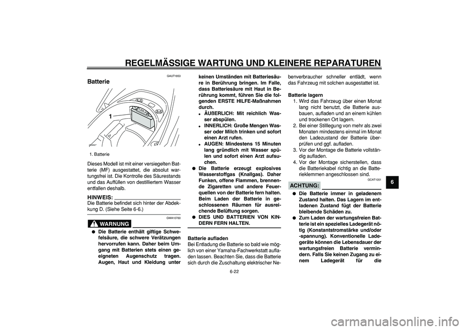 YAMAHA CYGNUS 125 2007  Betriebsanleitungen (in German)  
REGELMÄSSIGE WARTUNG UND KLEINERE REPARATUREN 
6-22 
2
3
4
5
67
8
9
 
GAUT1853 
Batterie  
Dieses Modell ist mit einer versiegelten Bat-
terie (MF) ausgestattet, die absolut war-
tungsfrei ist. Die