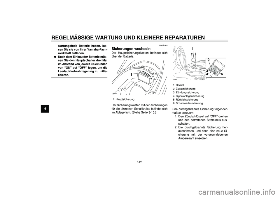 YAMAHA CYGNUS 125 2007  Betriebsanleitungen (in German)  
REGELMÄSSIGE WARTUNG UND KLEINERE REPARATUREN 
6-23 
1
2
3
4
5
6
7
8
9
 
wartungsfreie Batterie haben, las-
sen Sie sie von Ihrer Yamaha-Fach-
werkstatt aufladen. 
 
Nach dem Einbau der Batterie m