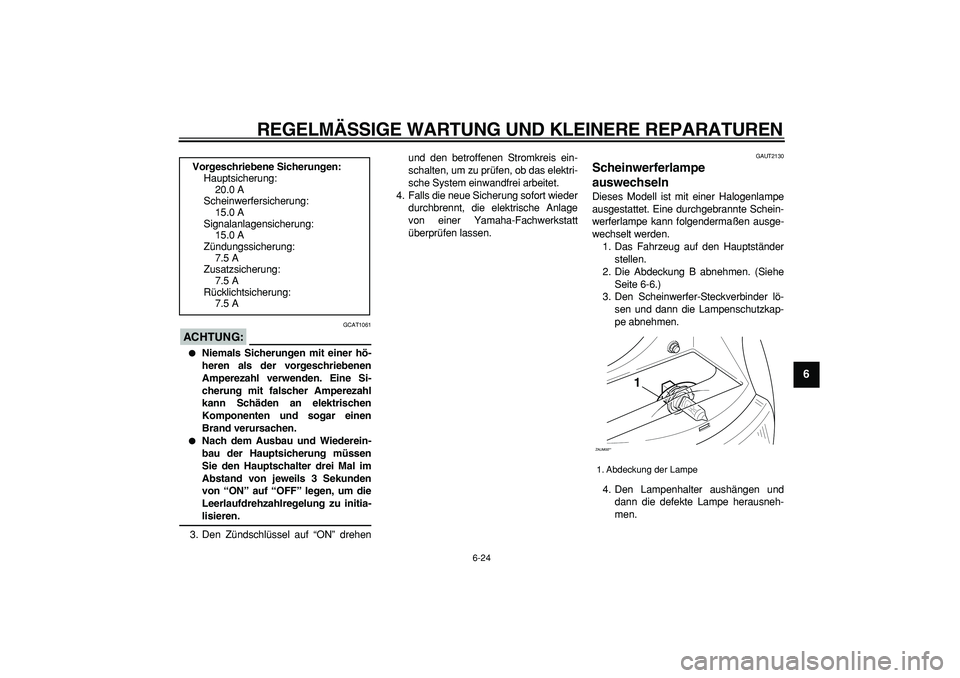 YAMAHA CYGNUS 125 2007  Betriebsanleitungen (in German)  
REGELMÄSSIGE WARTUNG UND KLEINERE REPARATUREN 
6-24 
2
3
4
5
67
8
9
ACHTUNG:
 
 GCAT1061 
 
Niemals Sicherungen mit einer hö-
heren als der vorgeschriebenen
Amperezahl verwenden. Eine Si-
cherung