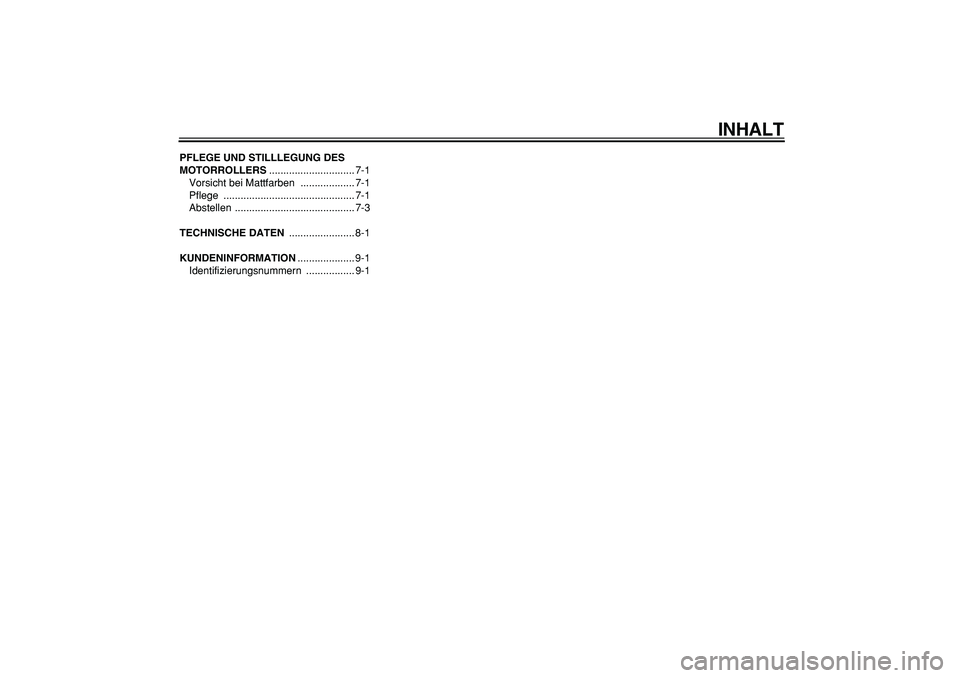 YAMAHA CYGNUS 125 2007  Betriebsanleitungen (in German)  
INHALT 
PFLEGE UND STILLLEGUNG DES 
MOTORROLLERS 
.............................. 7-1
Vorsicht bei Mattfarben  ................... 7-1
Pflege .............................................. 7-1
Abstel