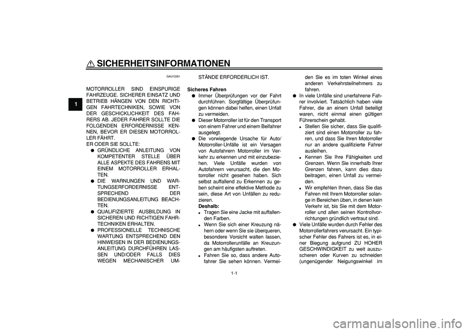 YAMAHA CYGNUS 125 2007  Betriebsanleitungen (in German)  
1-1 
1 
SICHERHEITSINFORMATIONEN  
GAU10261 
MOTORROLLER SIND EINSPURIGE
FAHRZEUGE. SICHERER EINSATZ UND
BETRIEB HÄNGEN VON DEN RICHTI-
GEN FAHRTECHNIKEN, SOWIE VON
DER GESCHICKLICHKEIT DES FAH-
RE