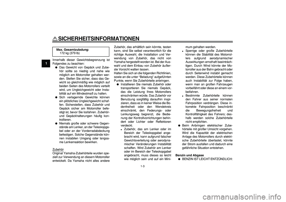 YAMAHA CYGNUS 125 2007  Betriebsanleitungen (in German)  
SICHERHEITSINFORMATIONEN 
1-3 
1 
Innerhalb dieser Gewichtsbegrenzung ist
Folgendes zu beachten: 
 
Das Gewicht von Gepäck und Zube-
hör sollte so niedrig und nahe wie
möglich am Motorroller geh