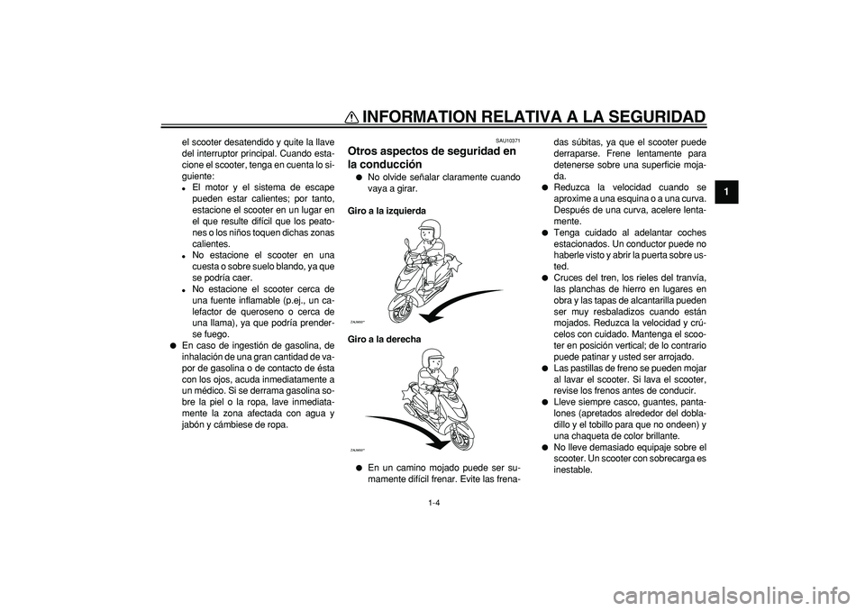 YAMAHA CYGNUS 125 2007  Manuale de Empleo (in Spanish)  
INFORMATION RELATIVA A LA SEGURIDAD 
1-4 
1 
el scooter desatendido y quite la llave
del interruptor principal. Cuando esta-
cione el scooter, tenga en cuenta lo si-
guiente: 
 
El motor y el siste