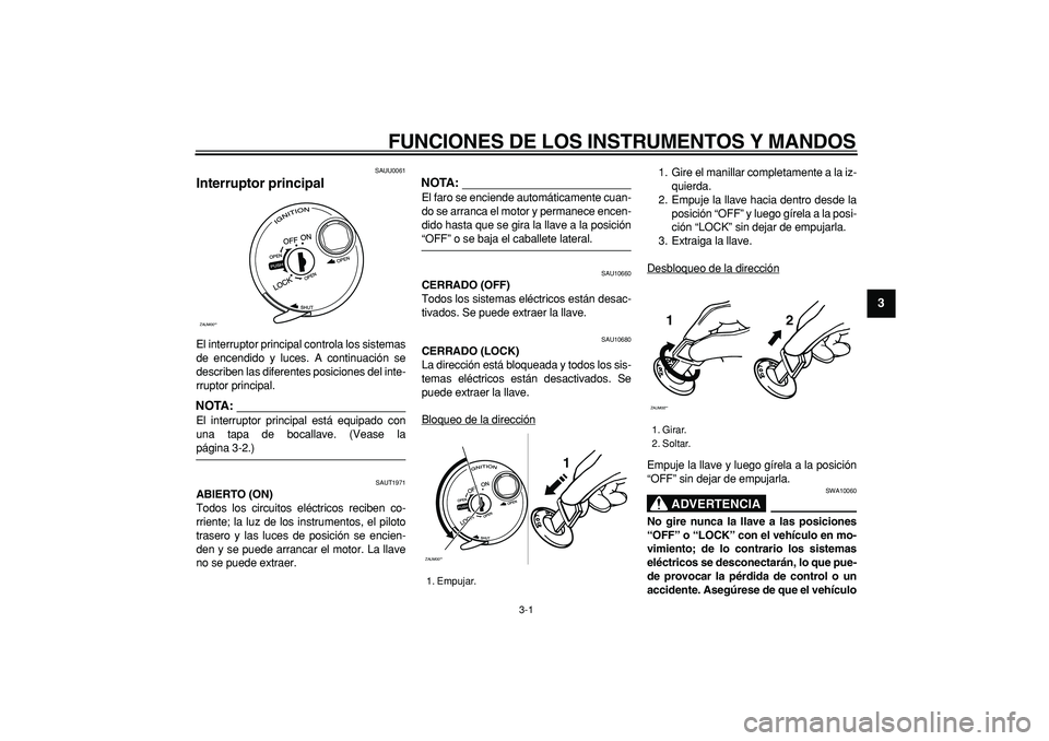 YAMAHA CYGNUS 125 2007  Manuale de Empleo (in Spanish)  
3-1 
2
34
5
6
7
8
9
 
FUNCIONES DE LOS INSTRUMENTOS Y MANDOS 
SAUU0061 
Interruptor principal  
El interruptor principal controla los sistemas
de encendido y luces. A continuación se
describen las 