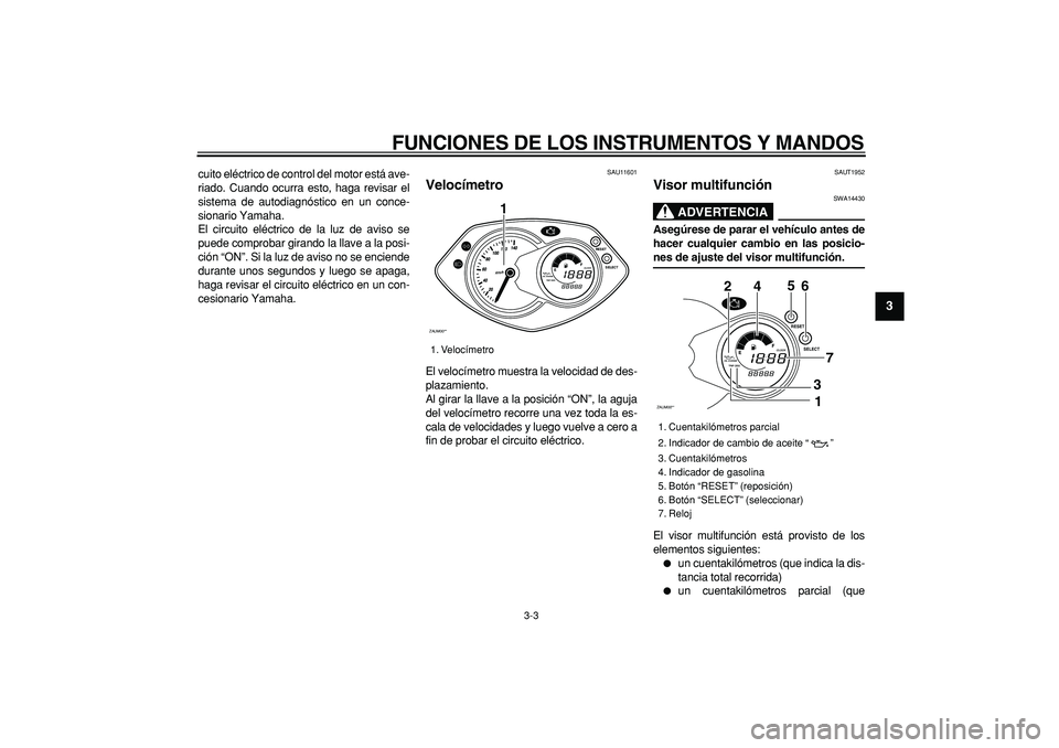 YAMAHA CYGNUS 125 2007  Manuale de Empleo (in Spanish)  
FUNCIONES DE LOS INSTRUMENTOS Y MANDOS 
3-3 
2
34
5
6
7
8
9
 
cuito eléctrico de control del motor está ave-
riado. Cuando ocurra esto, haga revisar el
sistema de autodiagnóstico en un conce-
sio