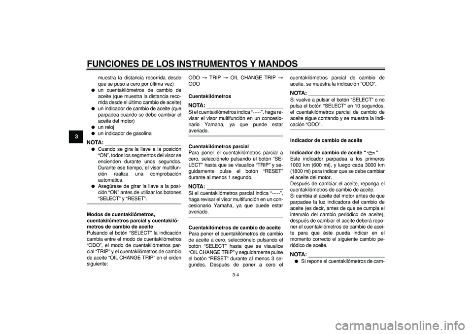 YAMAHA CYGNUS 125 2007  Manuale de Empleo (in Spanish)  
FUNCIONES DE LOS INSTRUMENTOS Y MANDOS 
3-4 
1
2
3
4
5
6
7
8
9
 
muestra la distancia recorrida desde
que se puso a cero por última vez) 
 
un cuentakilómetros de cambio de
aceite (que muestra la