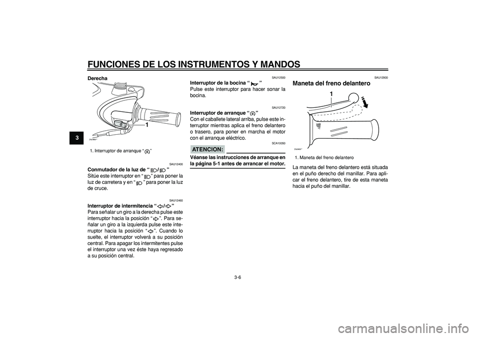 YAMAHA CYGNUS 125 2007  Manuale de Empleo (in Spanish)  
FUNCIONES DE LOS INSTRUMENTOS Y MANDOS 
3-6 
1
2
3
4
5
6
7
8
9
 
Derecha 
SAU12400 
Conmutador de la luz de “/”  
Sitúe este interruptor en “ ” para poner la
luz de carretera y en “ ” p