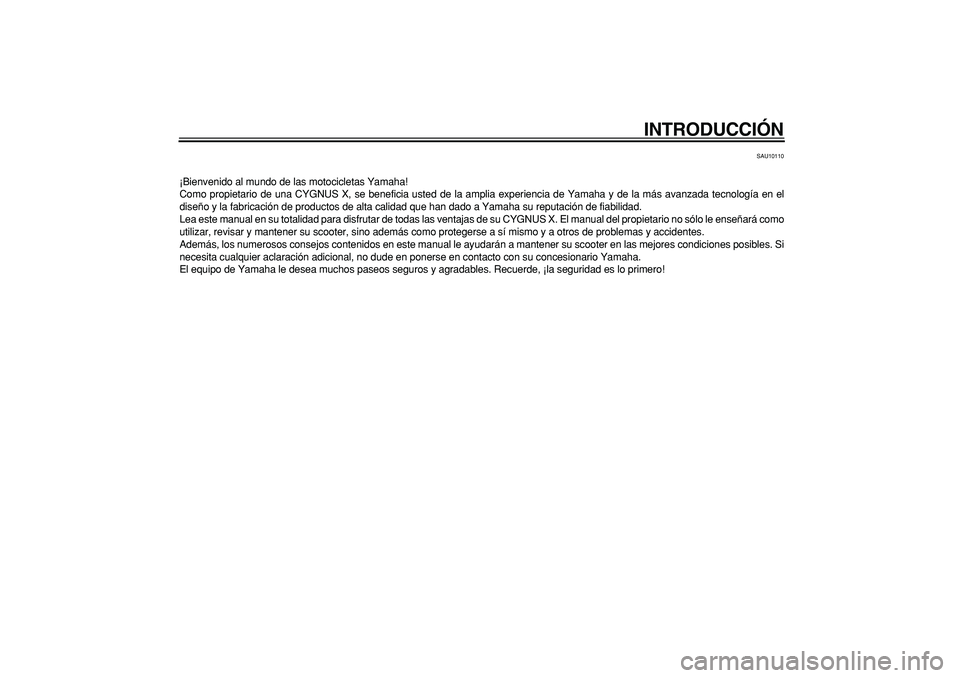YAMAHA CYGNUS 125 2007  Manuale de Empleo (in Spanish)  
INTRODUCCIÓN 
SAU10110 
¡Bienvenido al mundo de las motocicletas Yamaha!
Como propietario de una CYGNUS X, se beneficia usted de la amplia experiencia de Yamaha y de la más avanzada tecnología e