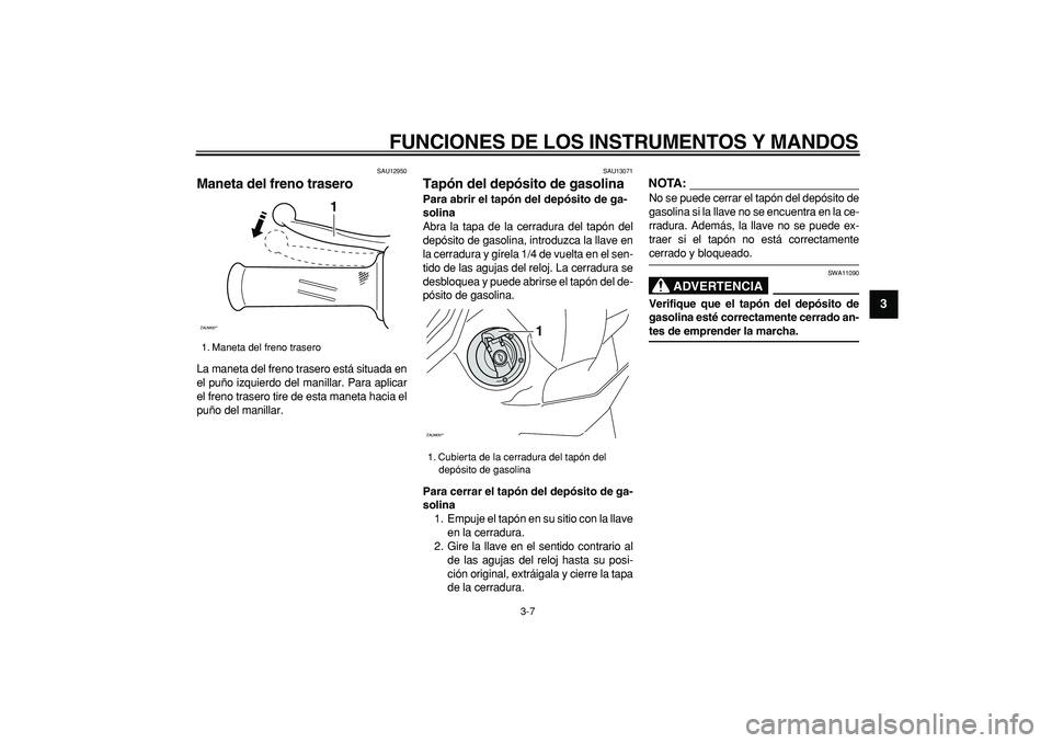 YAMAHA CYGNUS 125 2007  Manuale de Empleo (in Spanish)  
FUNCIONES DE LOS INSTRUMENTOS Y MANDOS 
3-7 
2
34
5
6
7
8
9
 
SAU12950 
Maneta del freno trasero  
La maneta del freno trasero está situada en
el puño izquierdo del manillar. Para aplicar
el freno