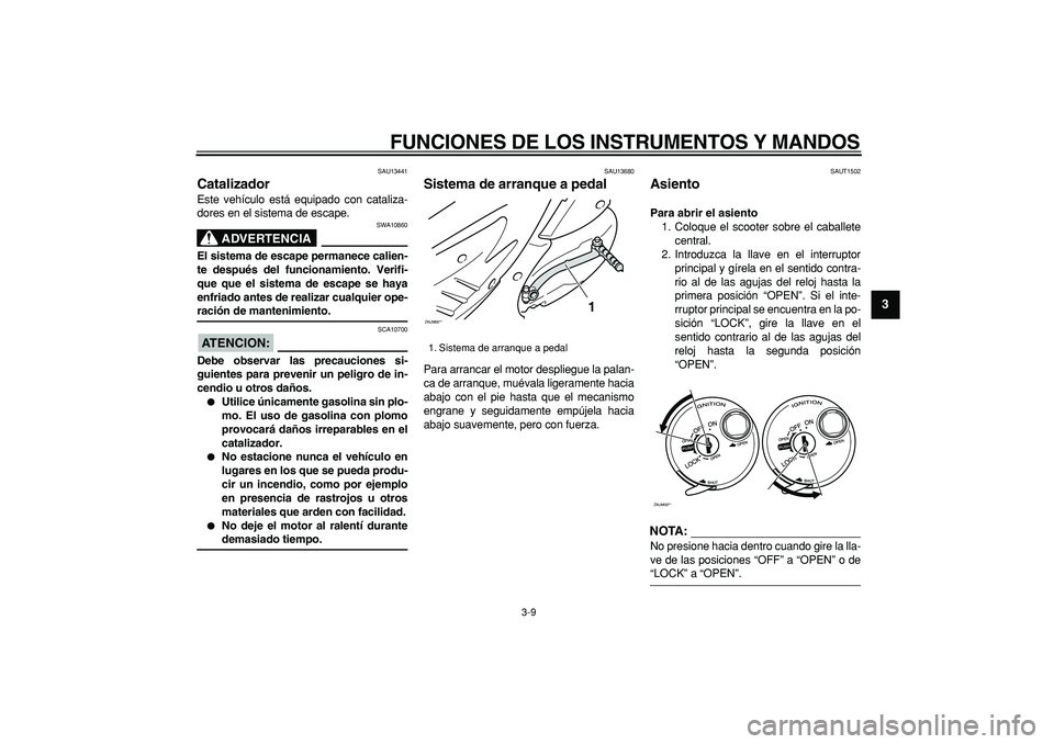 YAMAHA CYGNUS 125 2007  Manuale de Empleo (in Spanish)  
FUNCIONES DE LOS INSTRUMENTOS Y MANDOS 
3-9 
2
34
5
6
7
8
9
 
SAU13441 
Catalizador  
Este vehículo está equipado con cataliza-
dores en el sistema de escape.
ADVERTENCIA
 
SWA10860 
El sistema de