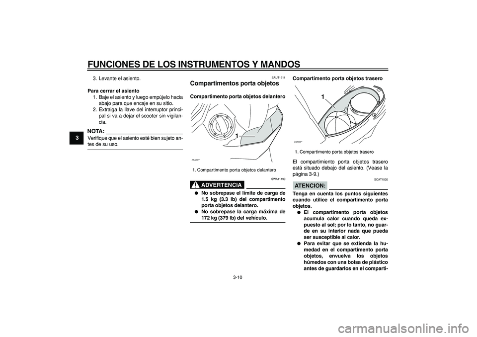 YAMAHA CYGNUS 125 2007  Manuale de Empleo (in Spanish)  
FUNCIONES DE LOS INSTRUMENTOS Y MANDOS 
3-10 
1
2
3
4
5
6
7
8
9
 
3. Levante el asiento. 
Para cerrar el asiento 
1. Baje el asiento y luego empújelo hacia
abajo para que encaje en su sitio.
2. Ext