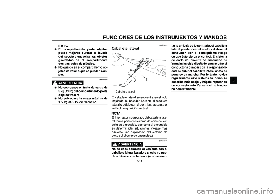 YAMAHA CYGNUS 125 2007  Manuale de Empleo (in Spanish)  
FUNCIONES DE LOS INSTRUMENTOS Y MANDOS 
3-11 
2
34
5
6
7
8
9
 
mento. 
 
El compartimento porta objetos
puede mojarse durante el lavado
del scooter; envuelva los objetos
guardados en el compartimen