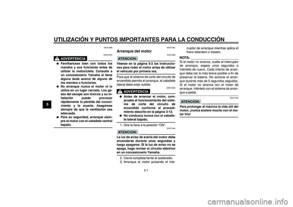 YAMAHA CYGNUS 125 2007  Manuale de Empleo (in Spanish)  
5-1 
1
2
3
4
5
6
7
8
9
 
UTILIZACIÓN Y PUNTOS IMPORTANTES PARA LA CONDUCCIÓN 
SAU15980
ADVERTENCIA
 
SWA10870 
 
Familiarícese bien con todos los
mandos y sus funciones antes de
utilizar la moto