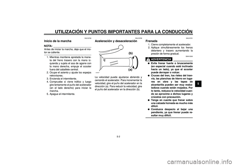 YAMAHA CYGNUS 125 2007  Manuale de Empleo (in Spanish)  
UTILIZACIÓN Y PUNTOS IMPORTANTES PARA LA CONDUCCIÓN 
5-2 
2
3
4
56
7
8
9
 
SAU16760 
Inicio de la marcha 
NOTA:
 
Antes de iniciar la marcha, deje que el mo- 
tor se caliente.
1. Mientras mantiene