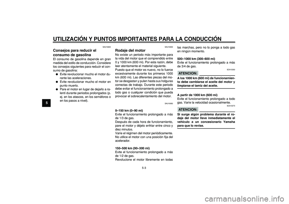 YAMAHA CYGNUS 125 2007  Manuale de Empleo (in Spanish)  
UTILIZACIÓN Y PUNTOS IMPORTANTES PARA LA CONDUCCIÓN 
5-3 
1
2
3
4
5
6
7
8
9
 
SAU16820 
Consejos para reducir el 
consumo de gasolina  
El consumo de gasolina depende en gran
medida del estilo de 