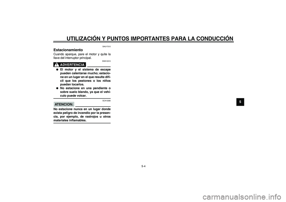 YAMAHA CYGNUS 125 2007  Manuale de Empleo (in Spanish)  
UTILIZACIÓN Y PUNTOS IMPORTANTES PARA LA CONDUCCIÓN 
5-4 
2
3
4
56
7
8
9
 
SAU17212 
Estacionamiento  
Cuando aparque, pare el motor y quite la
llave del interruptor principal.
ADVERTENCIA
 
SWA10