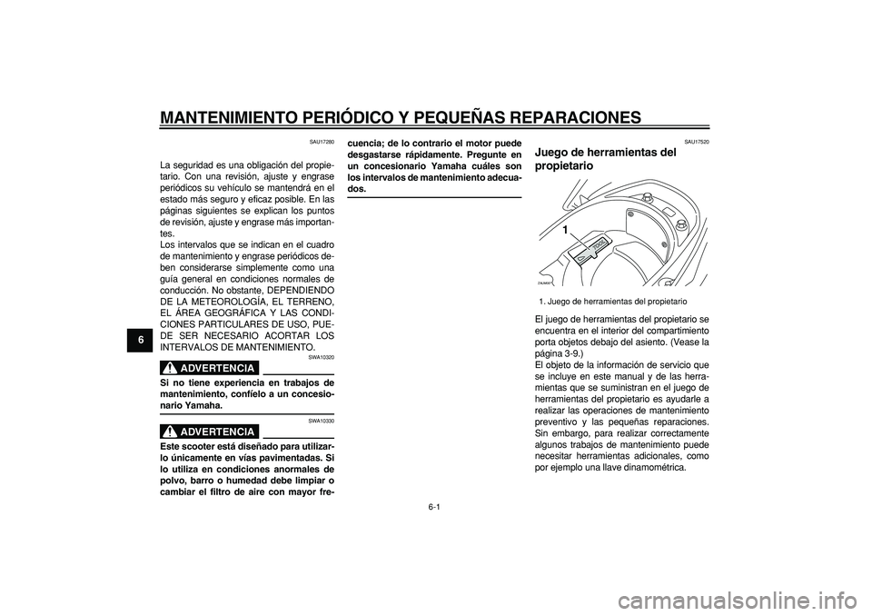 YAMAHA CYGNUS 125 2007  Manuale de Empleo (in Spanish)  
6-1 
1
2
3
4
5
6
7
8
9
 
MANTENIMIENTO PERIÓDICO Y PEQUEÑAS REPARACIONES 
SAU17280 
La seguridad es una obligación del propie-
tario. Con una revisión, ajuste y engrase
periódicos su vehículo 