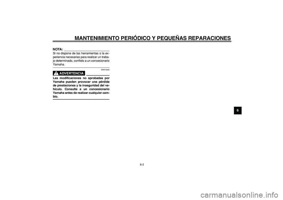 YAMAHA CYGNUS 125 2007  Manuale de Empleo (in Spanish)  
MANTENIMIENTO PERIÓDICO Y PEQUEÑAS REPARACIONES 
6-2 
2
3
4
5
67
8
9
NOTA:
 
Si no dispone de las herramientas o la ex-
periencia necesarias para realizar un traba-
jo determinado, confíelo a un 