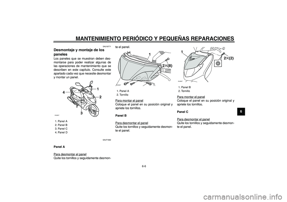 YAMAHA CYGNUS 125 2007  Manuale de Empleo (in Spanish)  
MANTENIMIENTO PERIÓDICO Y PEQUEÑAS REPARACIONES 
6-6 
2
3
4
5
67
8
9
 
SAU18771 
Desmontaje y montaje de los 
paneles  
Los paneles que se muestran deben des-
montarse para poder realizar algunas 