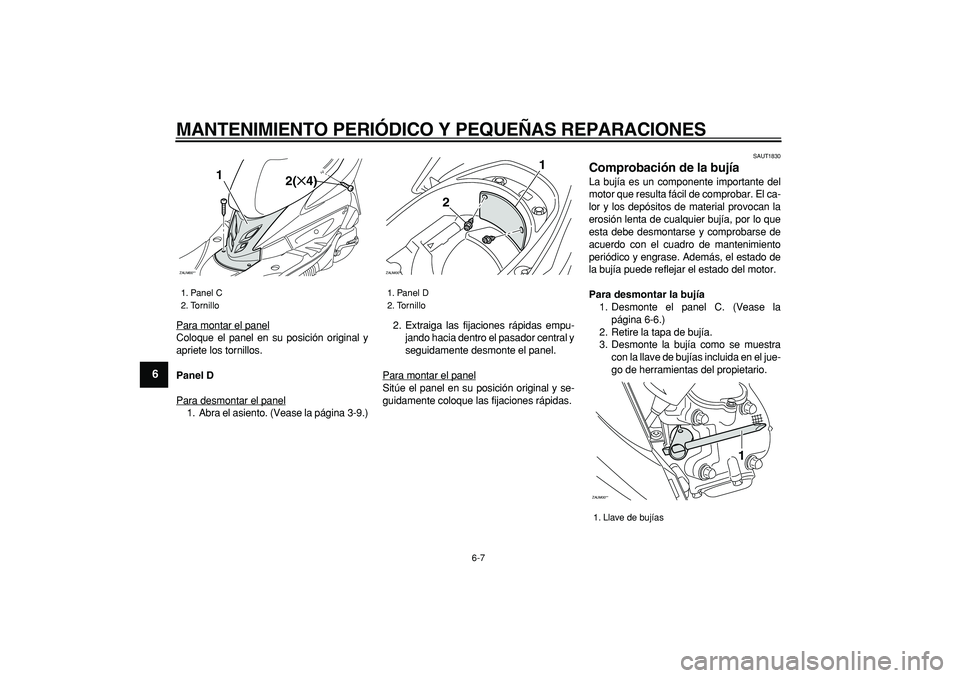 YAMAHA CYGNUS 125 2007  Manuale de Empleo (in Spanish)  
MANTENIMIENTO PERIÓDICO Y PEQUEÑAS REPARACIONES 
6-7 
1
2
3
4
5
6
7
8
9
 
Para montar el panel
Coloque el panel en su posición original y
apriete los tornillos. 
Panel D 
Para desmontar el panel1