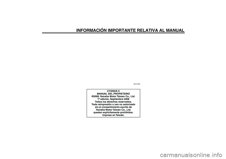 YAMAHA CYGNUS 125 2007  Manuale de Empleo (in Spanish)  
INFORMACIÓN IMPORTANTE RELATIVA AL MANUAL 
SAUT1390 
CYGNUS X
MANUAL DEL PROPIETARIO
©2006, Yamaha Motor Taiwan Co., Ltd.
1ª edición, Septiembre 2006
Todos los derechos reservados.
Toda reimpres