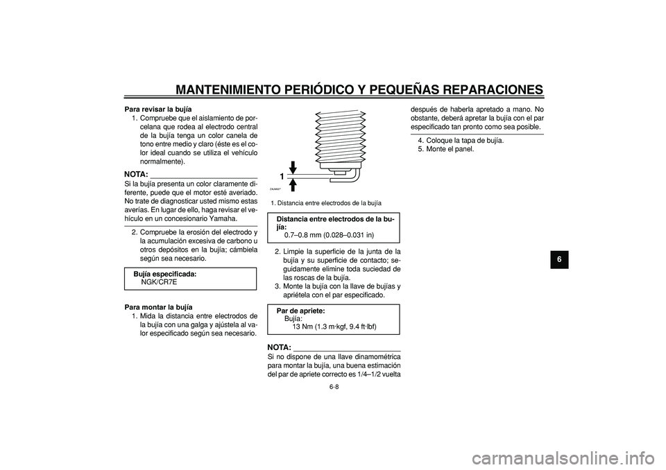 YAMAHA CYGNUS 125 2007  Manuale de Empleo (in Spanish)  
MANTENIMIENTO PERIÓDICO Y PEQUEÑAS REPARACIONES 
6-8 
2
3
4
5
67
8
9
 
Para revisar la bujía 
1. Compruebe que el aislamiento de por-
celana que rodea al electrodo central
de la bujía tenga un c